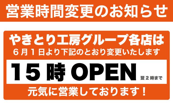 6/1(月)よりやきとり工房グループ各店の営業時間が15:00～翌2:00に変更となります。